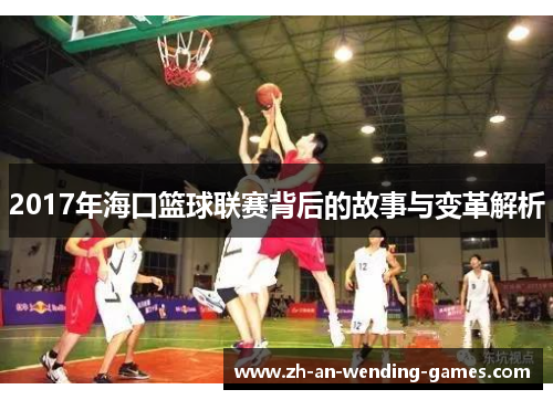 2017年海口篮球联赛背后的故事与变革解析