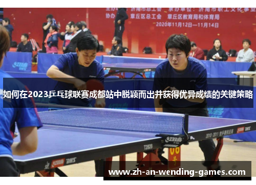 如何在2023乒乓球联赛成都站中脱颖而出并获得优异成绩的关键策略