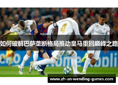 如何破解巴萨垄断格局推动皇马重回巅峰之路