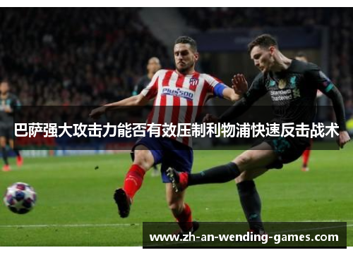 巴萨强大攻击力能否有效压制利物浦快速反击战术