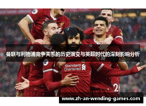 曼联与利物浦竞争关系的历史演变与英超时代的深刻影响分析