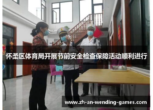 怀柔区体育局开展节前安全检查保障活动顺利进行