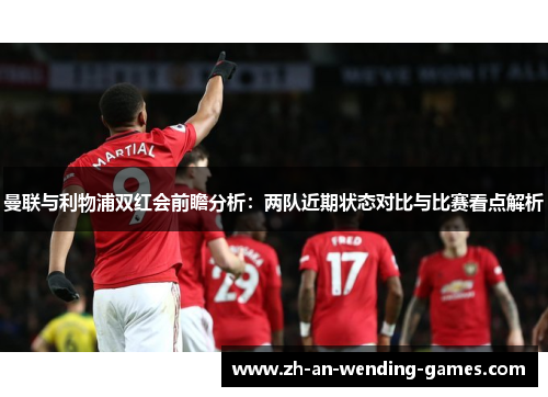 曼联与利物浦双红会前瞻分析：两队近期状态对比与比赛看点解析