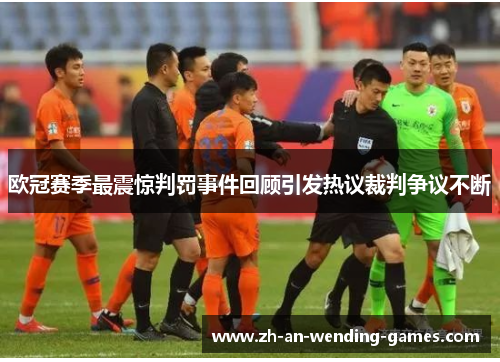 欧冠赛季最震惊判罚事件回顾引发热议裁判争议不断