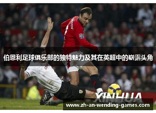 伯恩利足球俱乐部的独特魅力及其在英超中的崭露头角