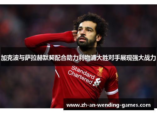 加克波与萨拉赫默契配合助力利物浦大胜对手展现强大战力
