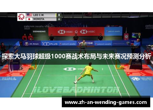 探索大马羽球超级1000赛战术布局与未来赛况预测分析