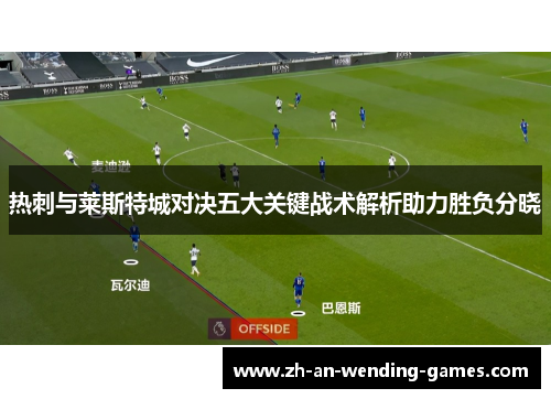 热刺与莱斯特城对决五大关键战术解析助力胜负分晓