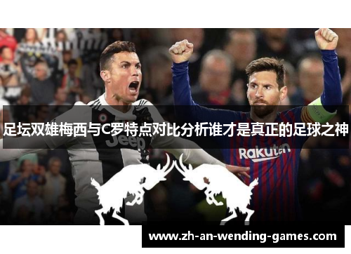 足坛双雄梅西与C罗特点对比分析谁才是真正的足球之神