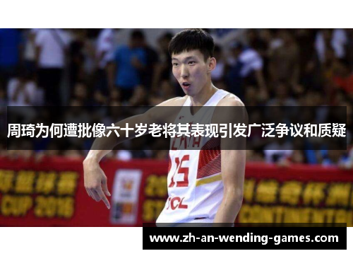 周琦为何遭批像六十岁老将其表现引发广泛争议和质疑