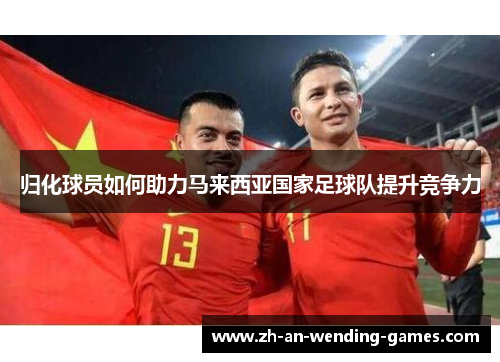 归化球员如何助力马来西亚国家足球队提升竞争力