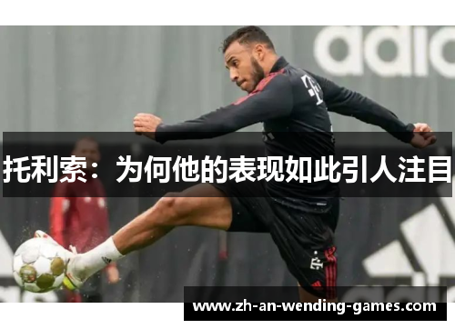 托利索：为何他的表现如此引人注目