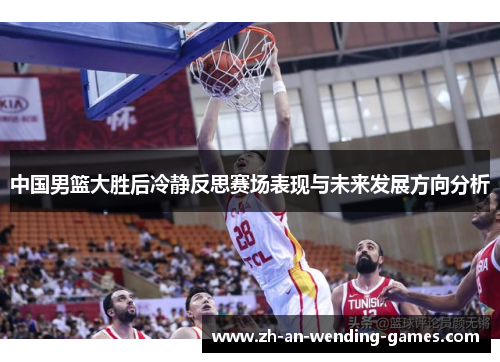 中国男篮大胜后冷静反思赛场表现与未来发展方向分析