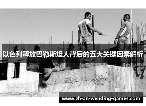以色列释放巴勒斯坦人背后的五大关键因素解析