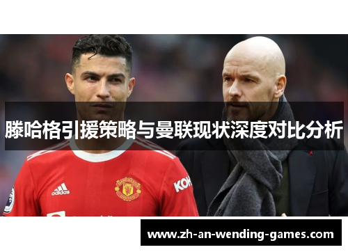 滕哈格引援策略与曼联现状深度对比分析