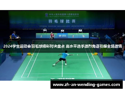 2024学生运动会羽毛球精彩对决盘点 高水平选手激烈角逐引爆全场激情