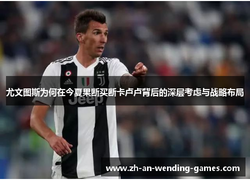 尤文图斯为何在今夏果断买断卡卢卢背后的深层考虑与战略布局