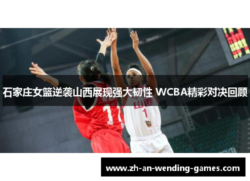 石家庄女篮逆袭山西展现强大韧性 WCBA精彩对决回顾