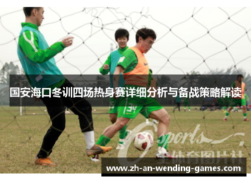 国安海口冬训四场热身赛详细分析与备战策略解读