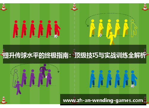 提升传球水平的终极指南：顶级技巧与实战训练全解析