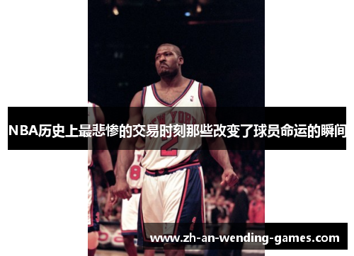 NBA历史上最悲惨的交易时刻那些改变了球员命运的瞬间