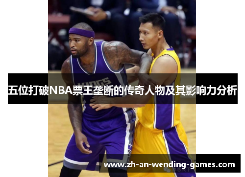 五位打破NBA票王垄断的传奇人物及其影响力分析