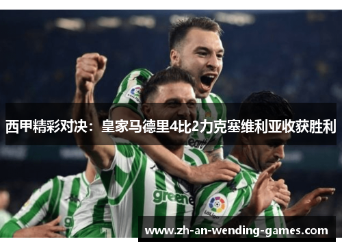西甲精彩对决：皇家马德里4比2力克塞维利亚收获胜利