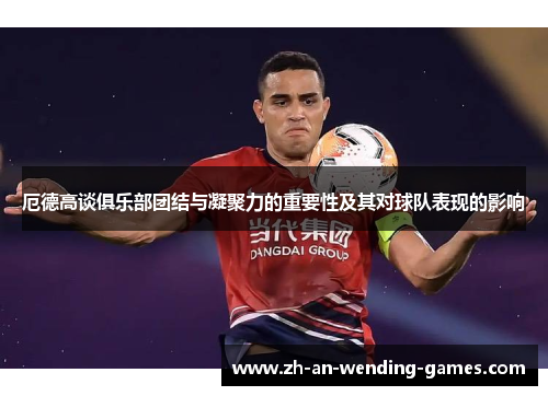 厄德高谈俱乐部团结与凝聚力的重要性及其对球队表现的影响