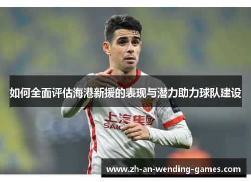 如何全面评估海港新援的表现与潜力助力球队建设