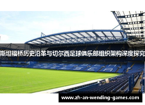斯坦福桥历史沿革与切尔西足球俱乐部组织架构深度探究