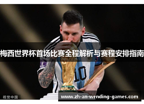 梅西世界杯首场比赛全程解析与赛程安排指南