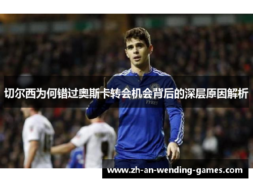 切尔西为何错过奥斯卡转会机会背后的深层原因解析