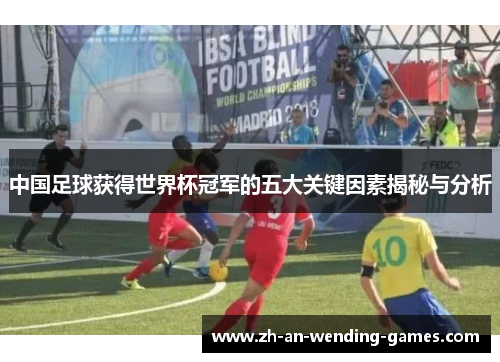 中国足球获得世界杯冠军的五大关键因素揭秘与分析