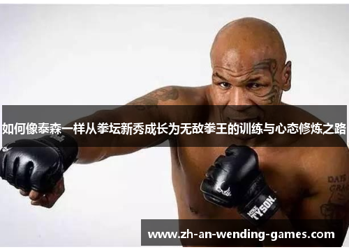 如何像泰森一样从拳坛新秀成长为无敌拳王的训练与心态修炼之路