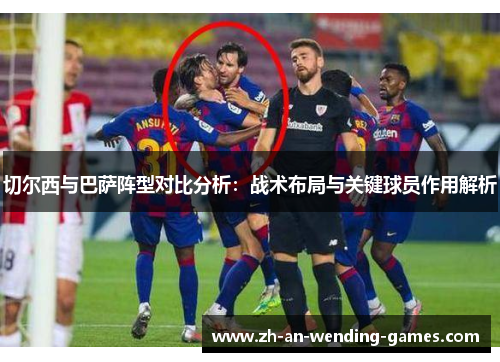 切尔西与巴萨阵型对比分析：战术布局与关键球员作用解析