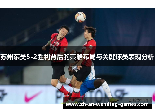 苏州东吴5-2胜利背后的策略布局与关键球员表现分析