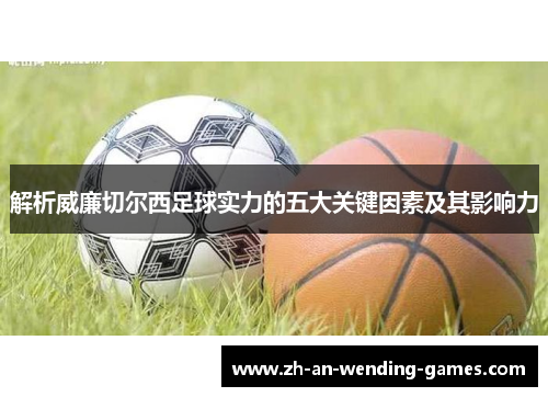 解析威廉切尔西足球实力的五大关键因素及其影响力