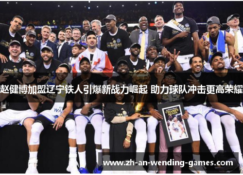 赵健博加盟辽宁铁人引爆新战力崛起 助力球队冲击更高荣耀