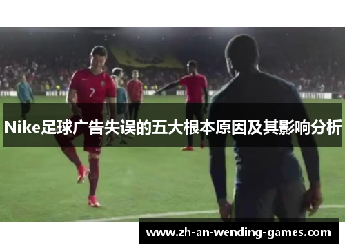 Nike足球广告失误的五大根本原因及其影响分析