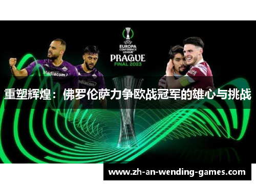 重塑辉煌：佛罗伦萨力争欧战冠军的雄心与挑战