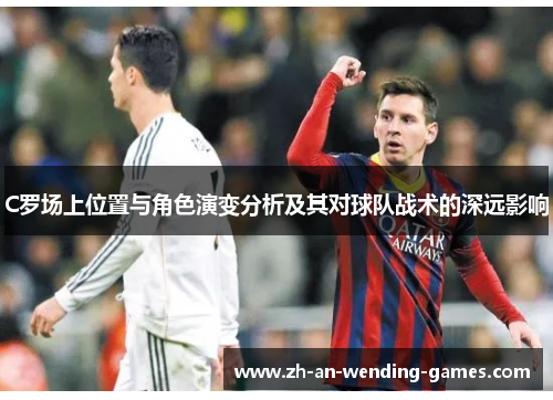 C罗场上位置与角色演变分析及其对球队战术的深远影响