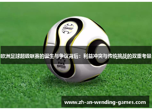 欧洲足球超级联赛的诞生与争议背后：利益冲突与传统挑战的双重考量