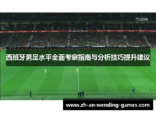 西班牙男足水平全面考察指南与分析技巧提升建议