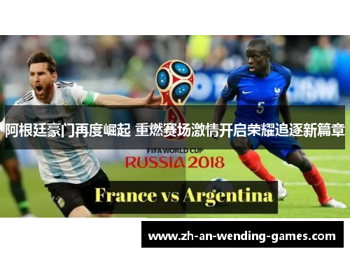 阿根廷豪门再度崛起 重燃赛场激情开启荣耀追逐新篇章