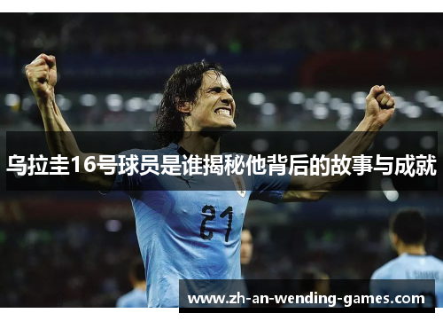 乌拉圭16号球员是谁揭秘他背后的故事与成就