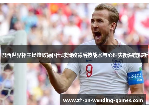 巴西世界杯主场惨败德国七球溃败背后技战术与心理失衡深度解析