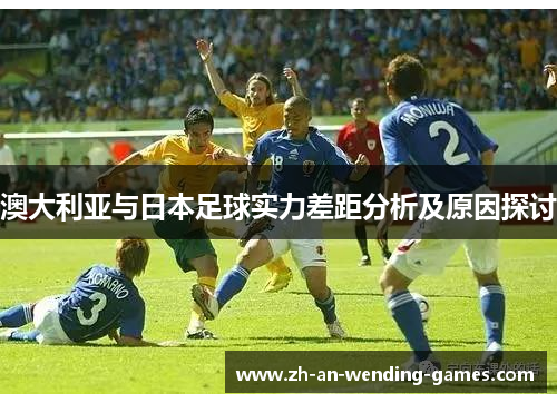 澳大利亚与日本足球实力差距分析及原因探讨