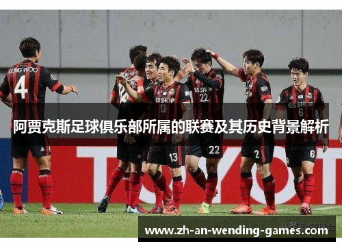 阿贾克斯足球俱乐部所属的联赛及其历史背景解析