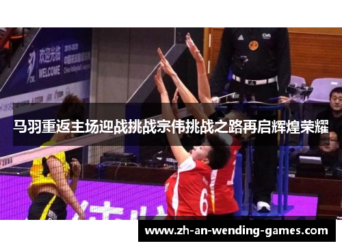 马羽重返主场迎战挑战宗伟挑战之路再启辉煌荣耀