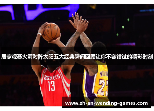 居家观赛火箭对阵太阳五大经典瞬间回顾让你不容错过的精彩时刻